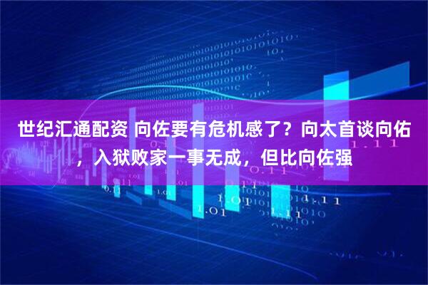 世纪汇通配资 向佐要有危机感了？向太首谈向佑，入狱败家一事无成，但比向佐强