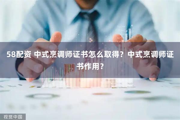 58配资 中式烹调师证书怎么取得？中式烹调师证书作用？