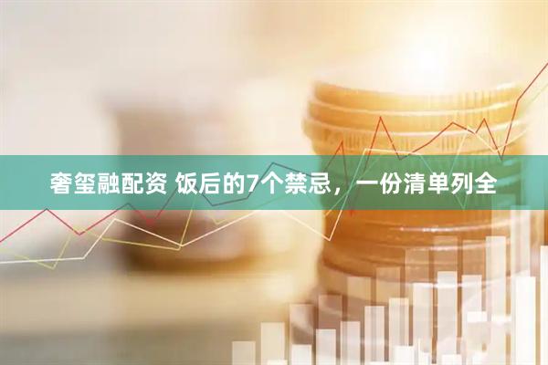 奢玺融配资 饭后的7个禁忌，一份清单列全